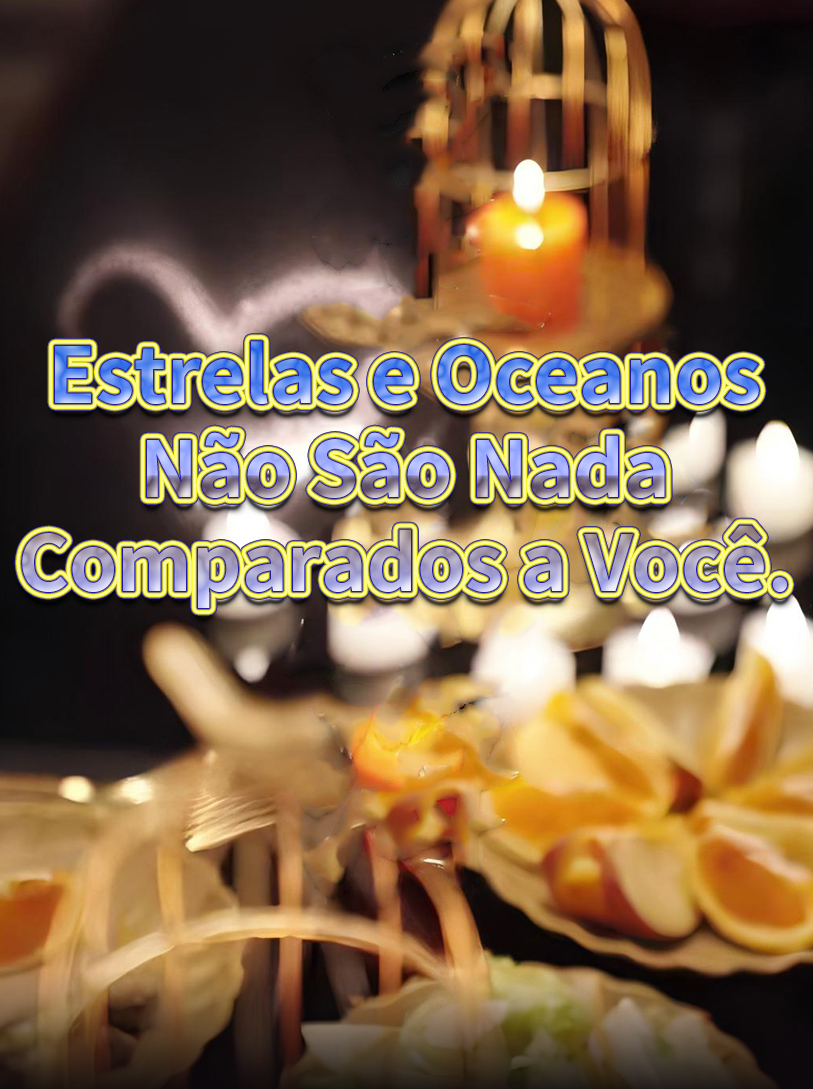 Estrelas e Oceanos Não São Nada Comparados a Você.